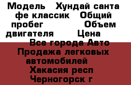  › Модель ­ Хундай санта фе классик › Общий пробег ­ 92 000 › Объем двигателя ­ 2 › Цена ­ 650 000 - Все города Авто » Продажа легковых автомобилей   . Хакасия респ.,Черногорск г.